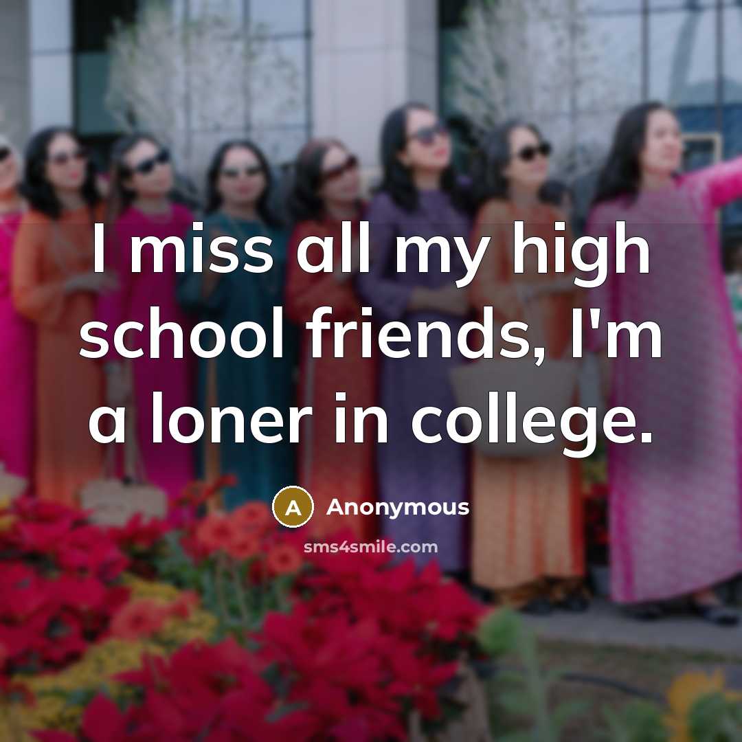 “I miss all my high school friends, I'm a loner…” quote by Anonymous