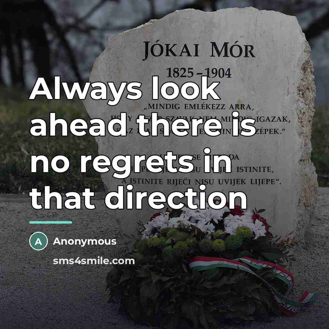 “Always look ahead there is no regrets in that direction…” quote by Anonymous