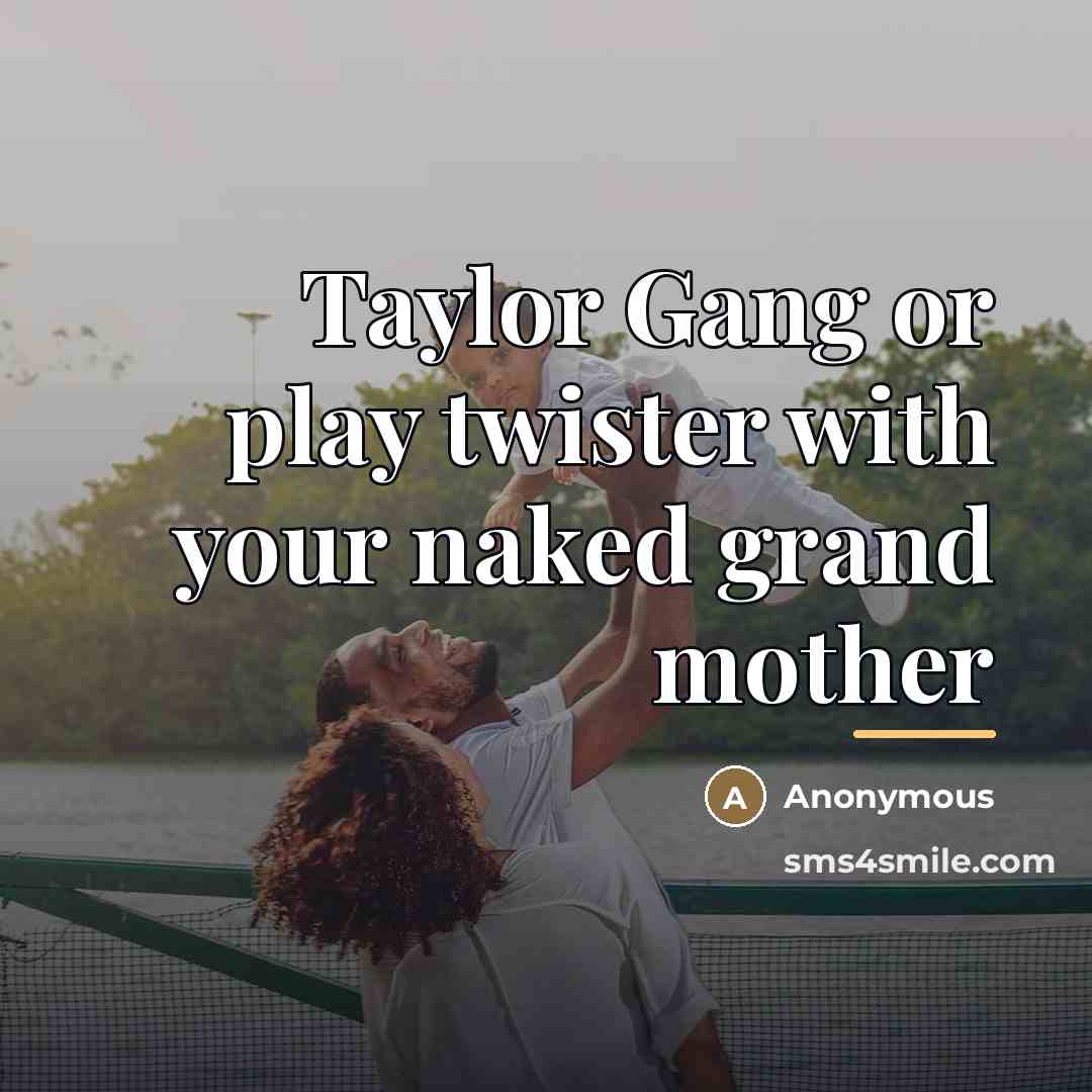 “Taylor Gang or play twister with your naked grand mother…” quote by Anonymous