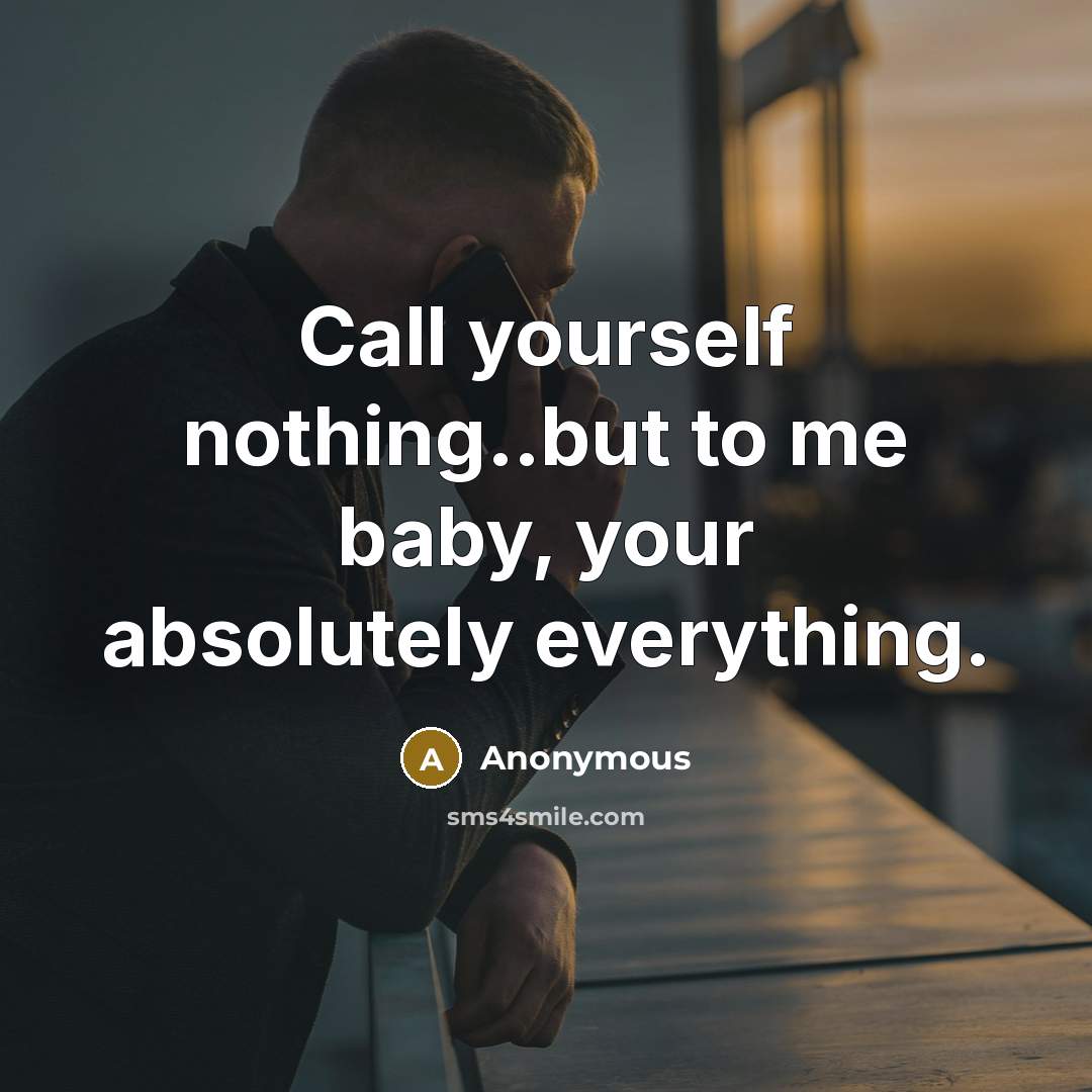“Call yourself nothing..but to me baby, your absolutely everything.” quote by Anonymous