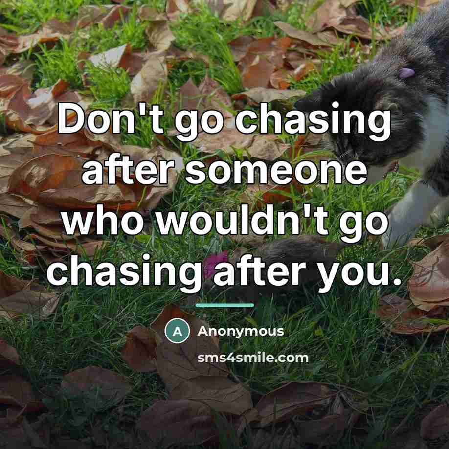 “Don't go chasing after someone who wouldn't go chasing after…” quote by Anonymous