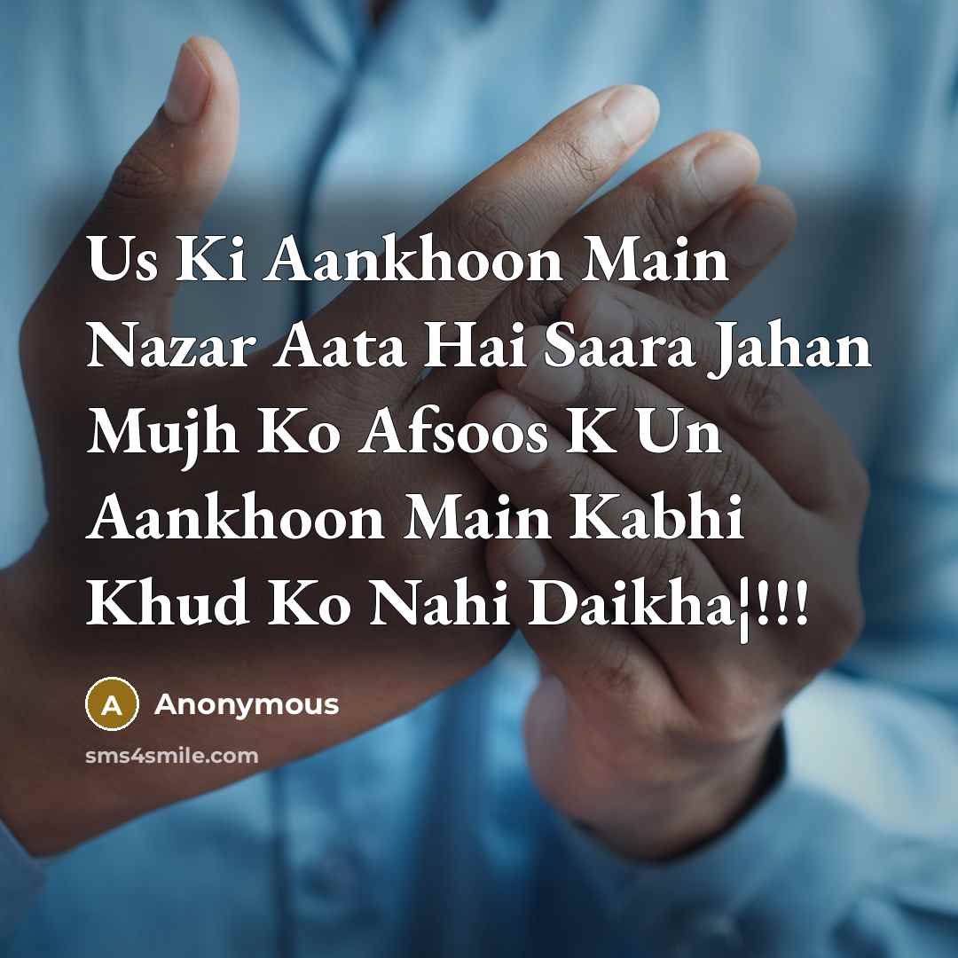 “Us Ki Aankhoon Main Nazar Aata Hai Saara Jahan Mujh Ko Afsoos K Un Aankhoon Main Kabhi Khud Ko Nahi Daikha¦!!!” quote by Anonymous