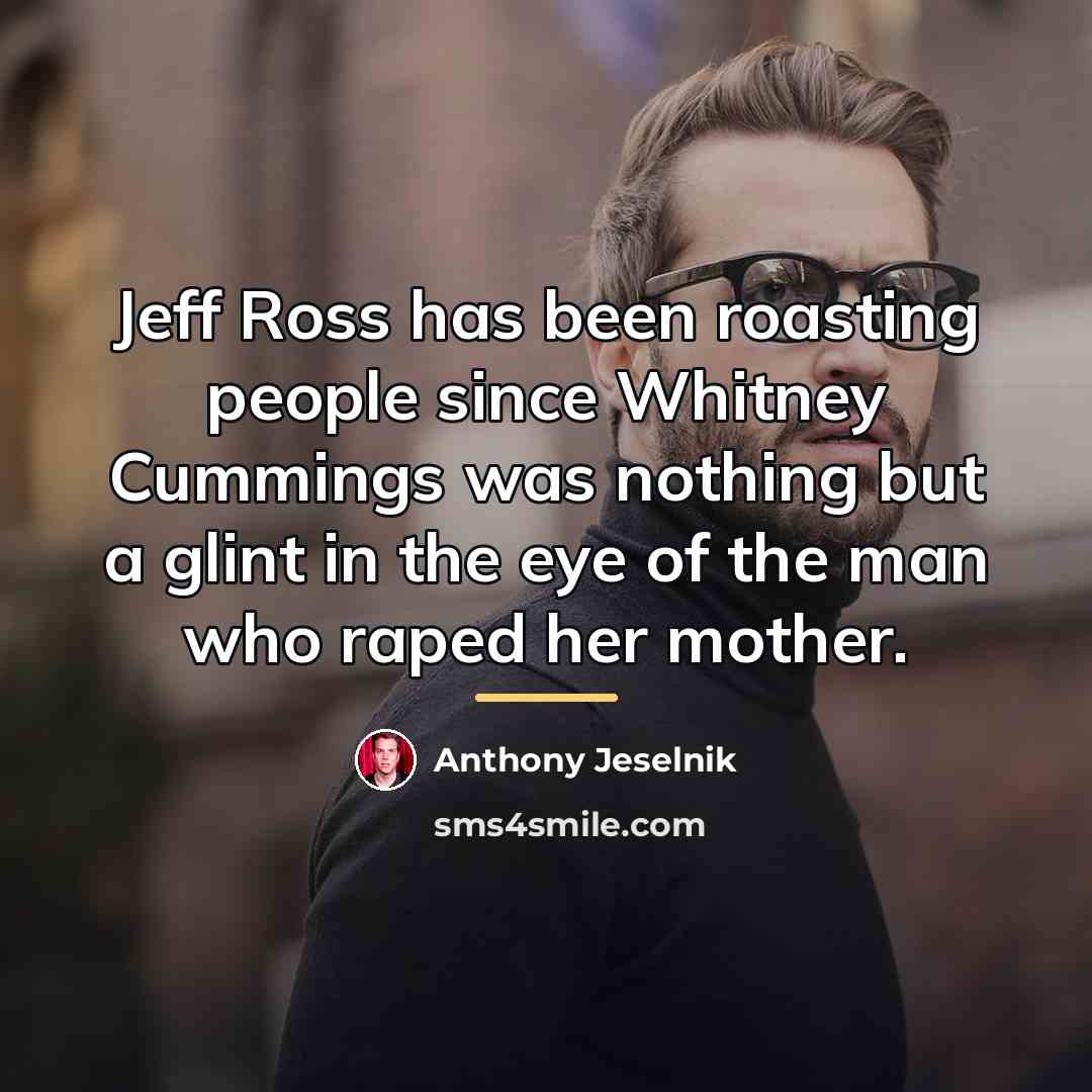 “Jeff Ross has been roasting people since Whitney Cummings was…” quote by Anthony Jeselnik