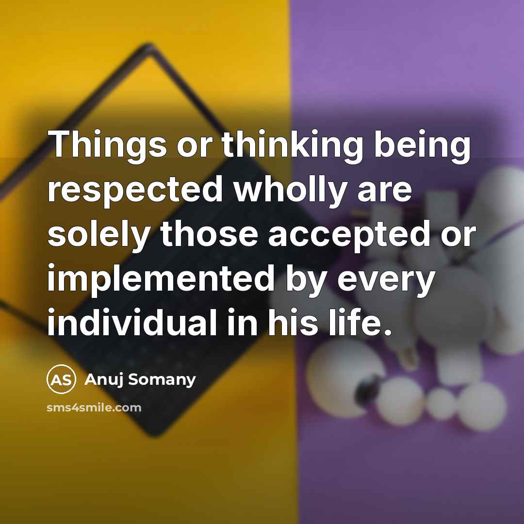 “Things or thinking being respected wholly are solely those accepted…” quote by Anuj Somany