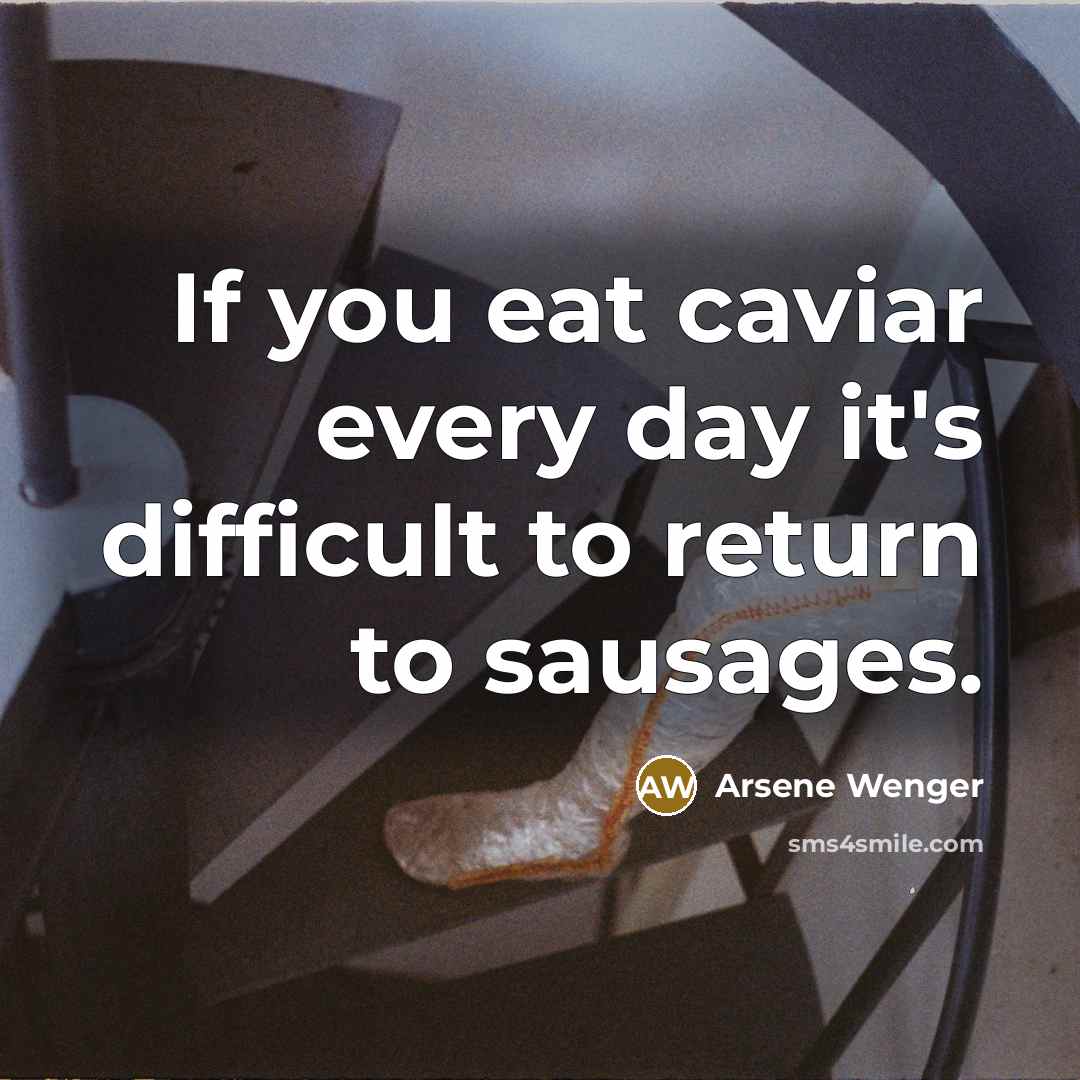 “If you eat caviar every day it's difficult to return…” quote by Arsene Wenger