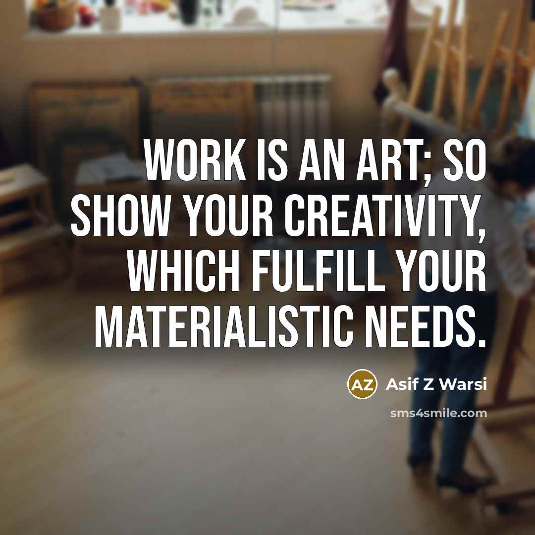 “Work is an ART; so show your creativity, which fulfill…” quote by Asif Z Warsi