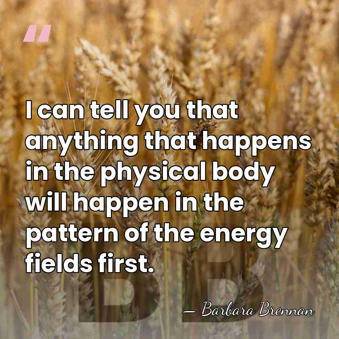I can tell you that anything that happens in the physical body&hellip; - Barbara Brennan