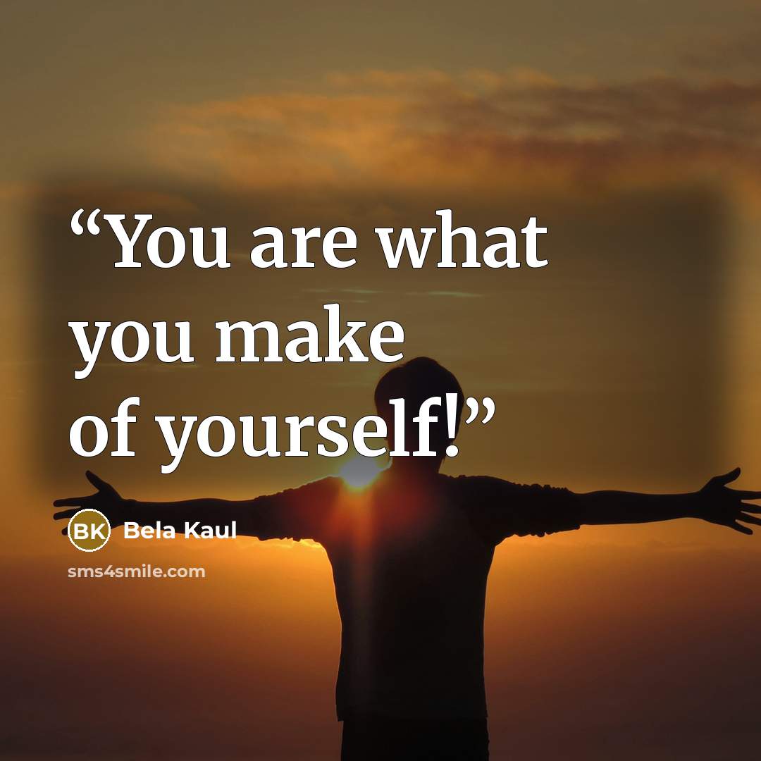 “You are what you make of yourself!” quote by Bela Kaul
