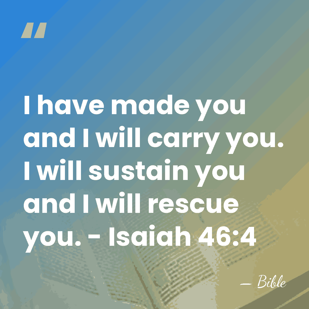 I have made you and I will carry you. I will sustain&hellip; - Bible