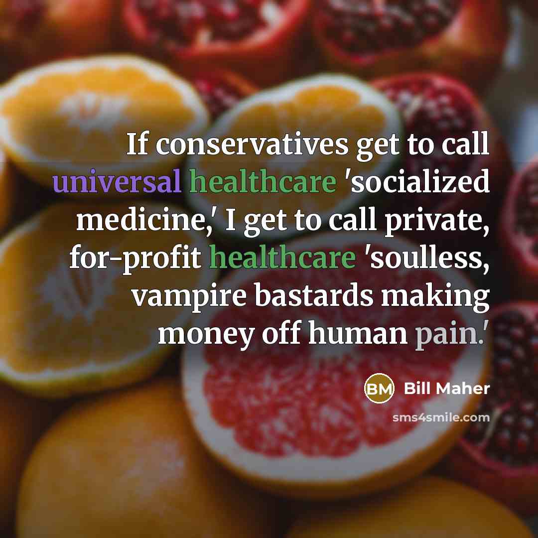 “If conservatives get to call universal healthcare 'socialized medicine,' I get to call private, for-profit healthcare 'soulless, vampire bastards making money off human pain.'” quote by Bill Maher