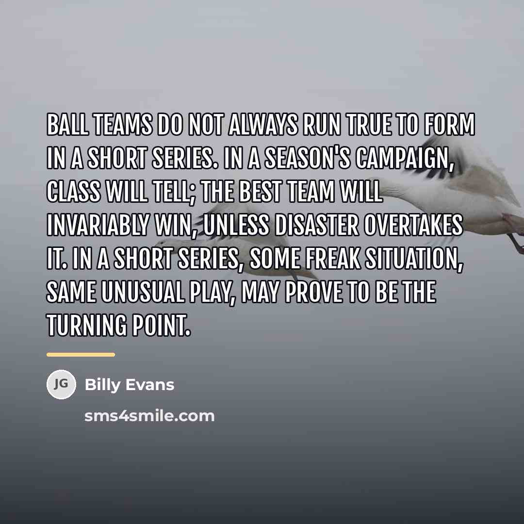 “Ball teams do not always run true to form in…” quote by Billy Evans