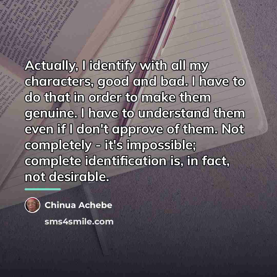 “Actually, I identify with all my characters, good and bad.…” quote by Chinua Achebe