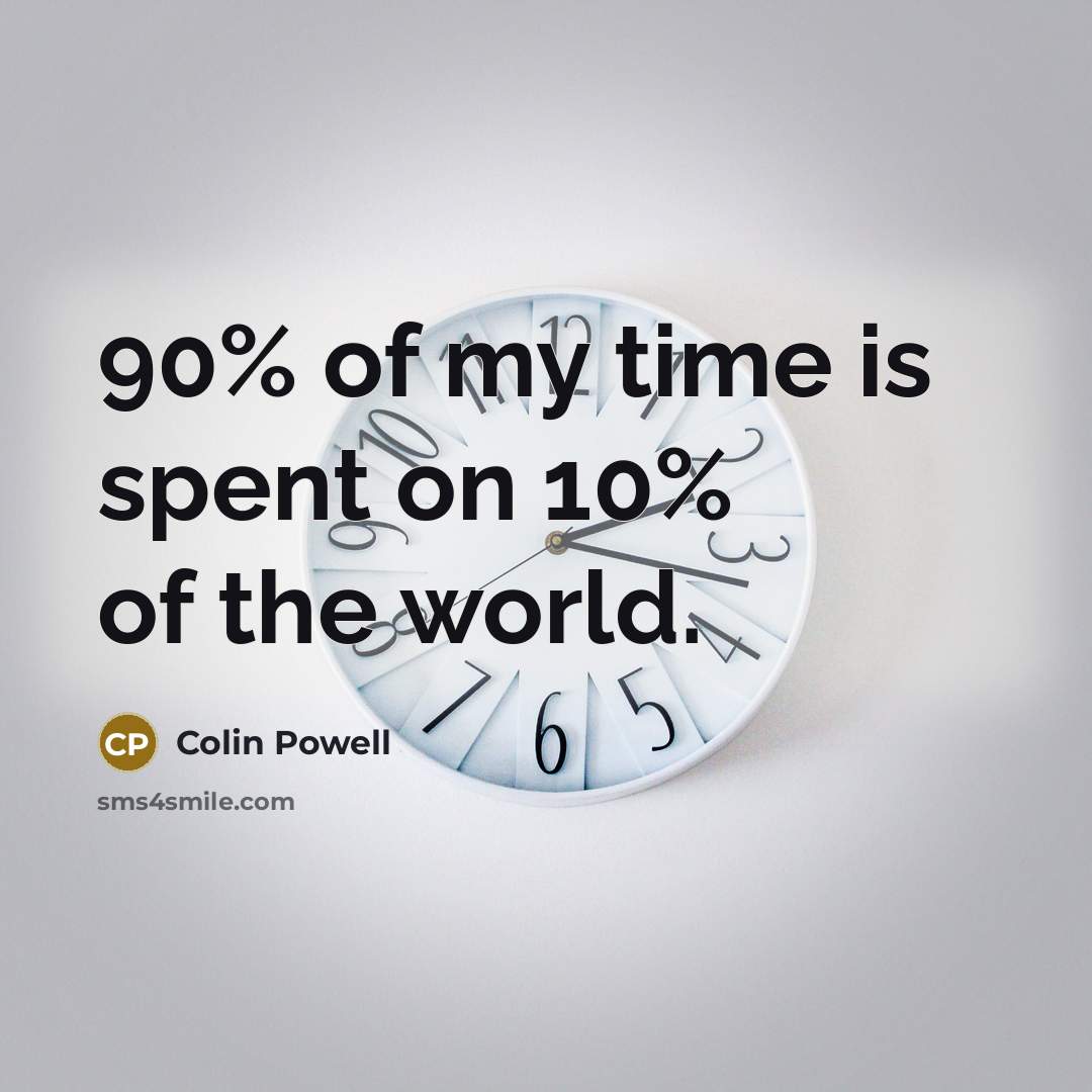 “90% of my time is spent on 10% of the world.” quote by Colin Powell