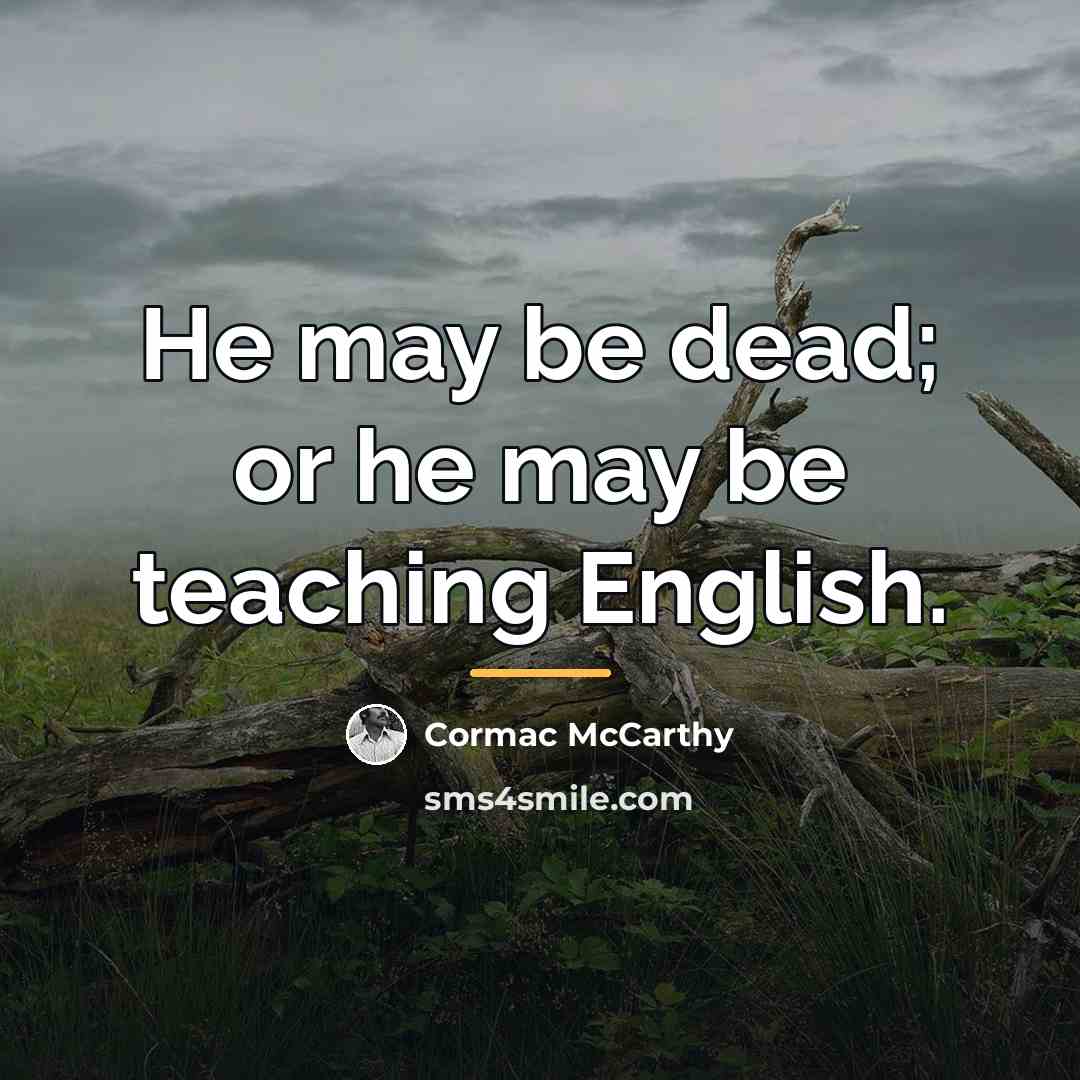 “He may be dead; or he may be teaching English.…” quote by Cormac McCarthy