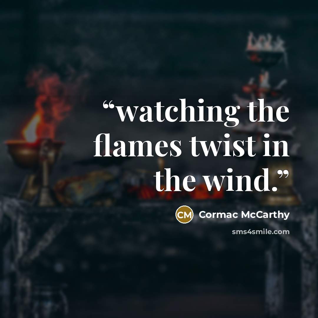 “watching the flames twist in the wind.” quote by Cormac McCarthy