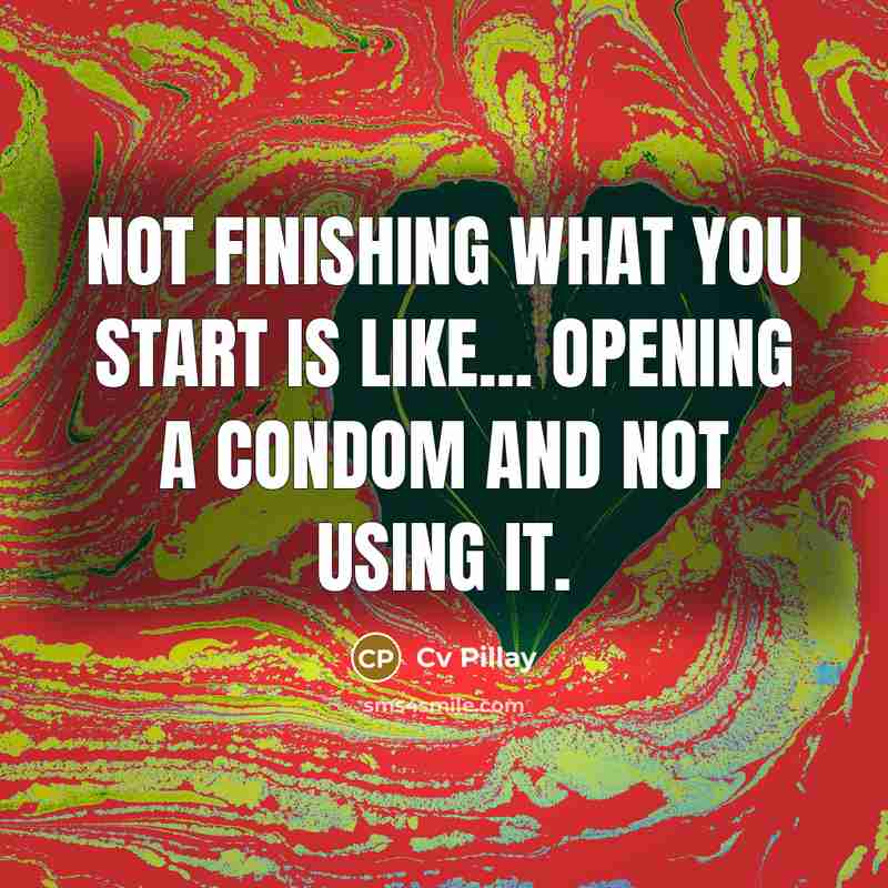 “Not finishing what you start is like... Opening a condom and not using it.” quote by Cv Pillay