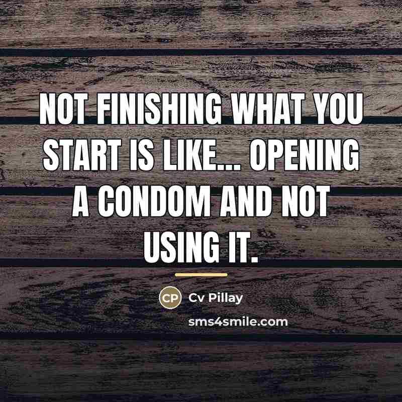 “Not finishing what you start is like... Opening a condom…” quote by Cv Pillay