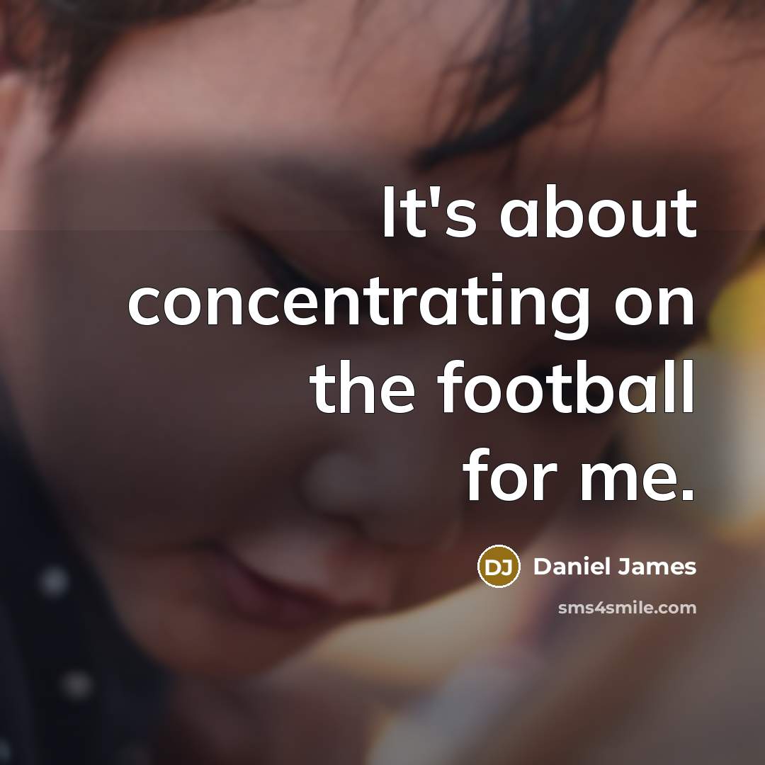 “It's about concentrating on the football for me.…” quote by Daniel James