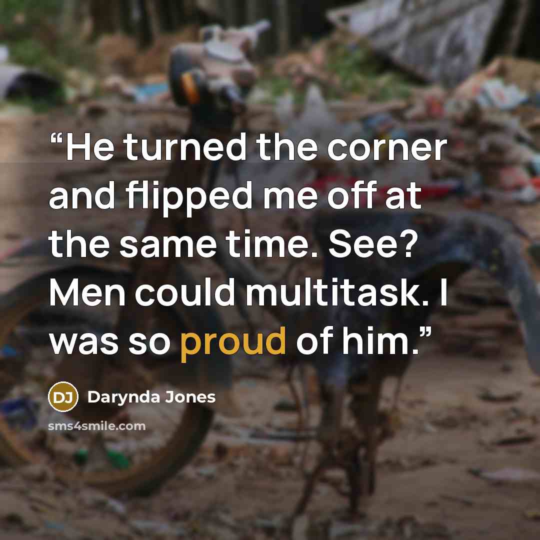 “He turned the corner and flipped me off at the same time. See? Men could multitask. I was so proud of him.” quote by Darynda Jones