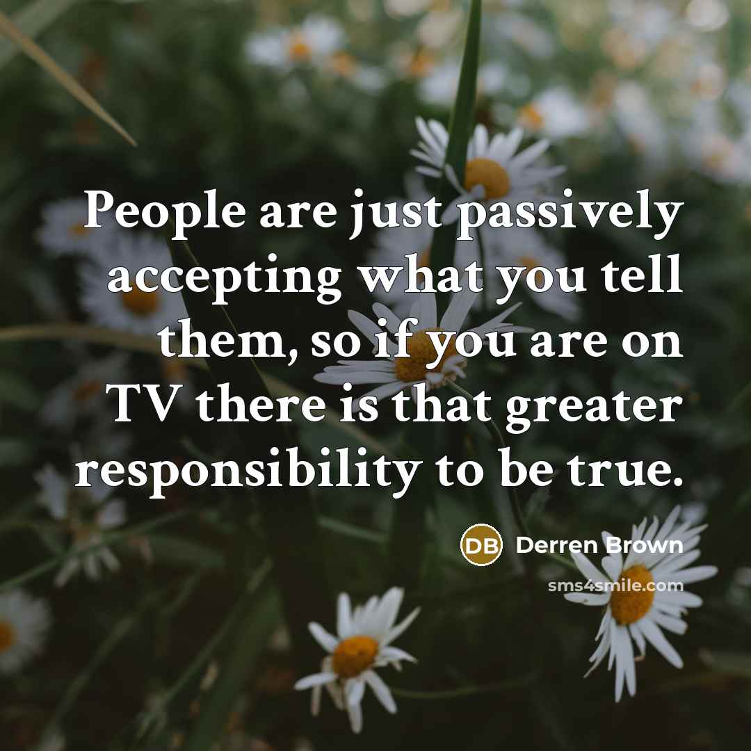 “People are just passively accepting what you tell them, so…” quote by Derren Brown