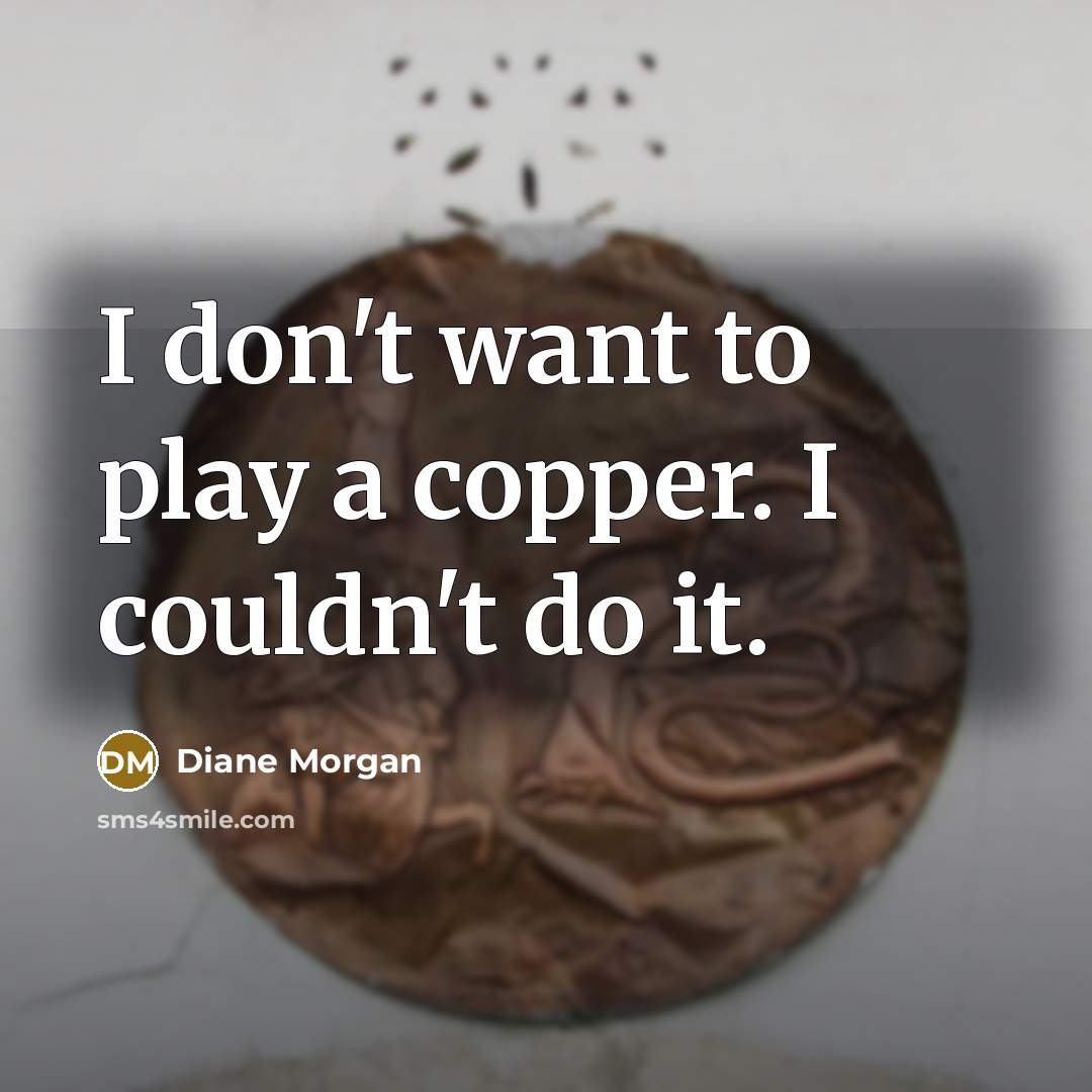 “I don't want to play a copper. I couldn't do…” quote by Diane Morgan