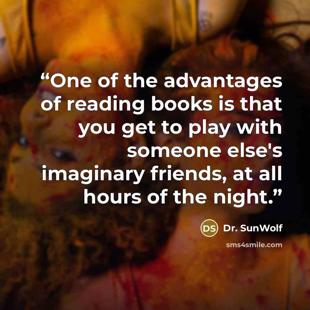 “One of the advantages of reading books is that you get to play with someone else's imaginary friends, at all hours of the night.” quote by Dr. SunWolf
