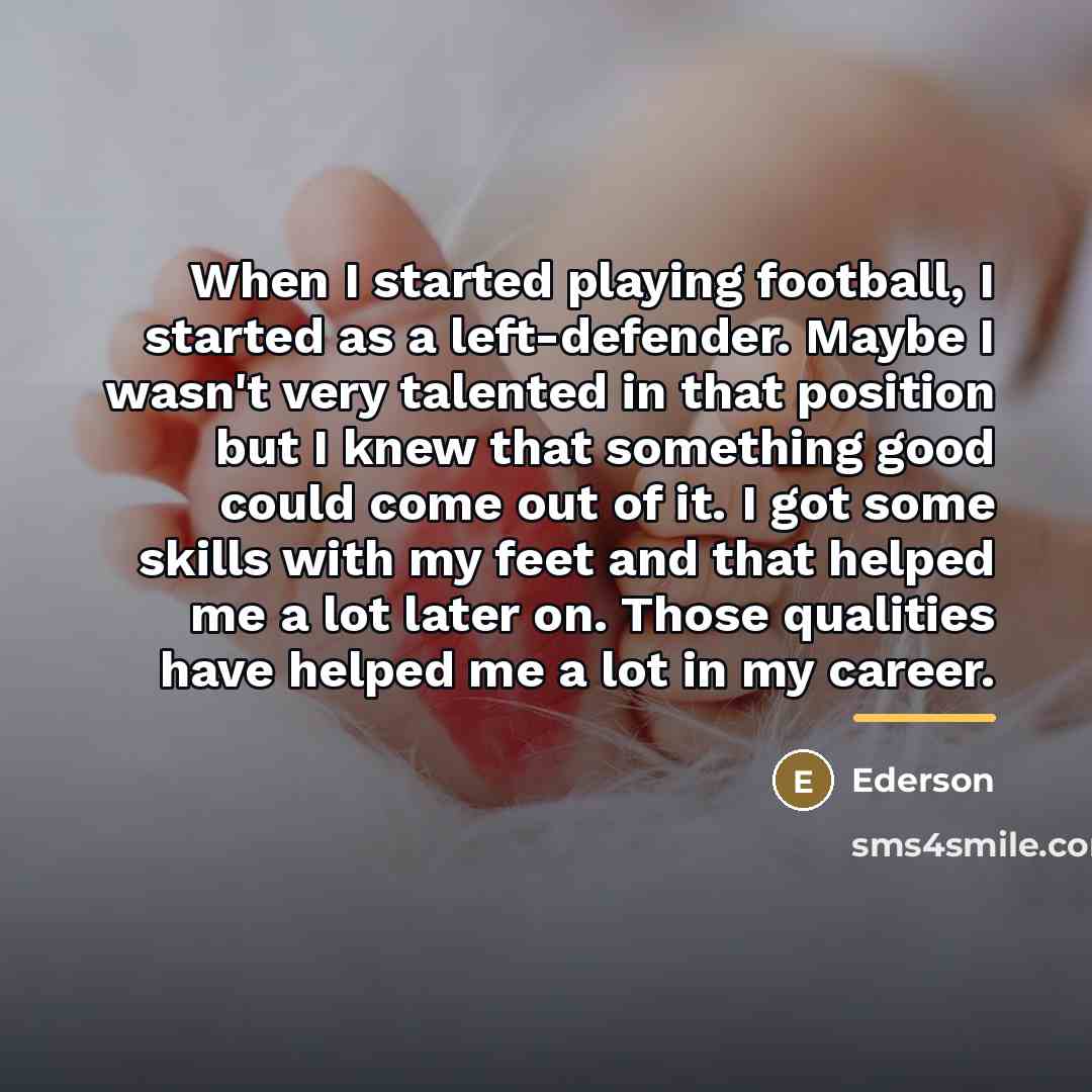 “When I started playing football, I started as a left-defender.…” quote by Ederson