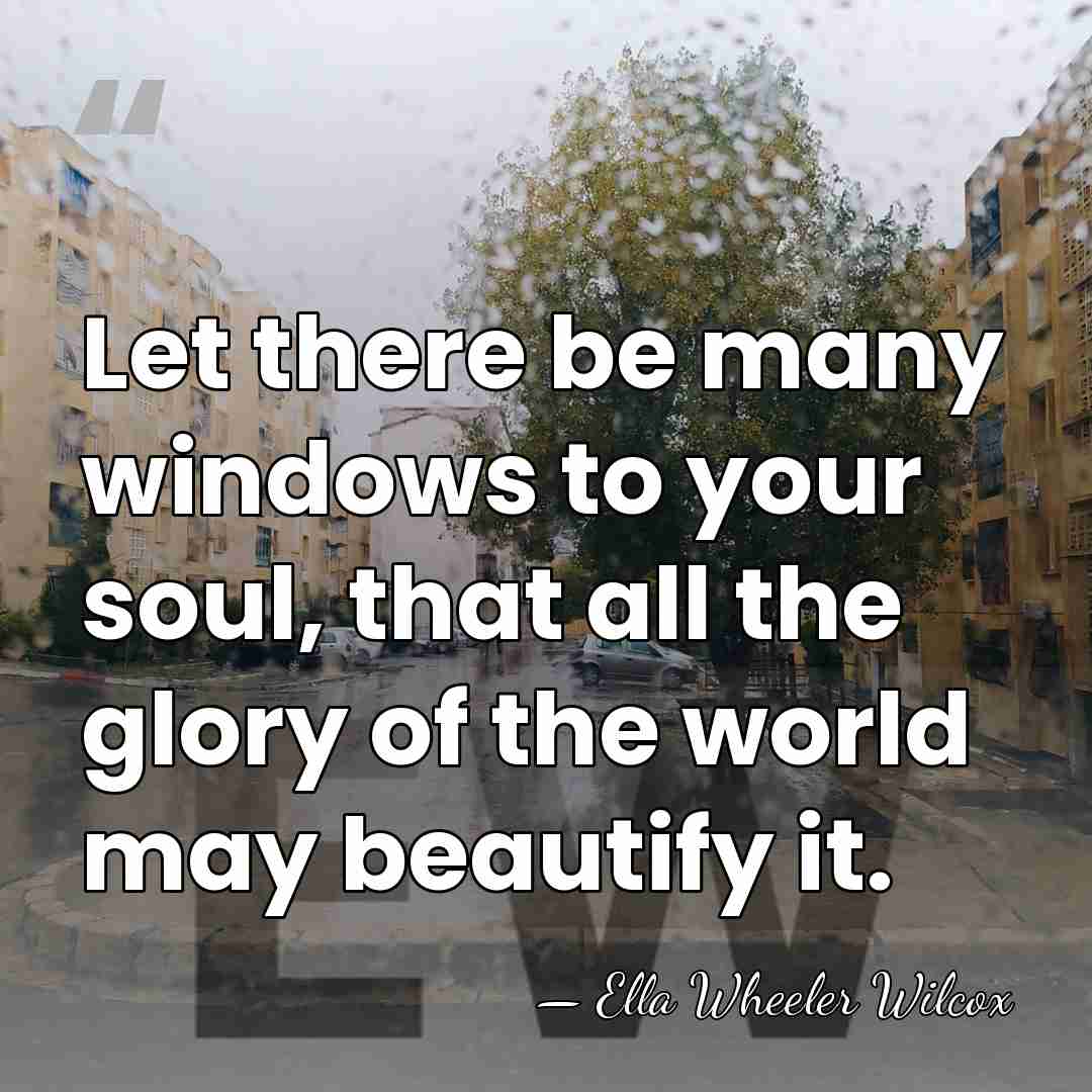 Let there be many windows to your soul, that all the glory&hellip; - Ella Wheeler Wilcox