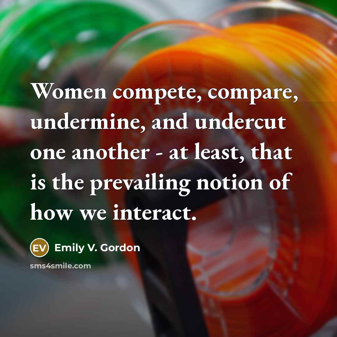 “Women compete, compare, undermine, and undercut one another - at…” quote by Emily V. Gordon