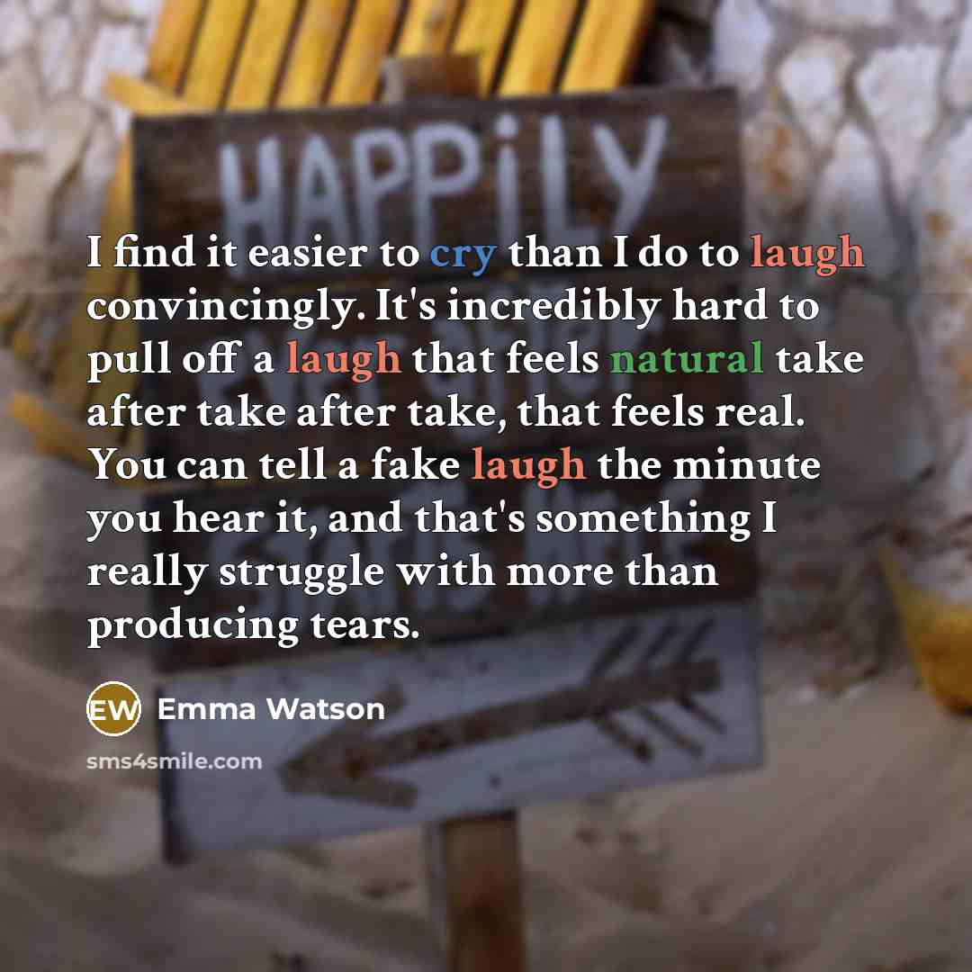 “I find it easier to cry than I do to laugh convincingly. It's incredibly hard to pull off a laugh that feels natural take after take after take, that feels real. You can tell a fake laugh the minute you hear it, and that's something I really struggle with more than producing tears.” quote by Emma Watson