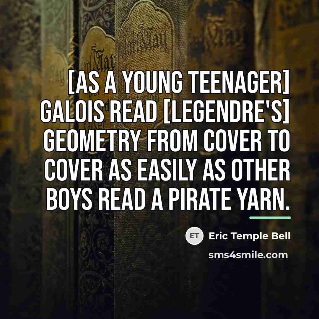 “[As a young teenager] Galois read [Legendre's] geometry from cover…” quote by Eric Temple Bell