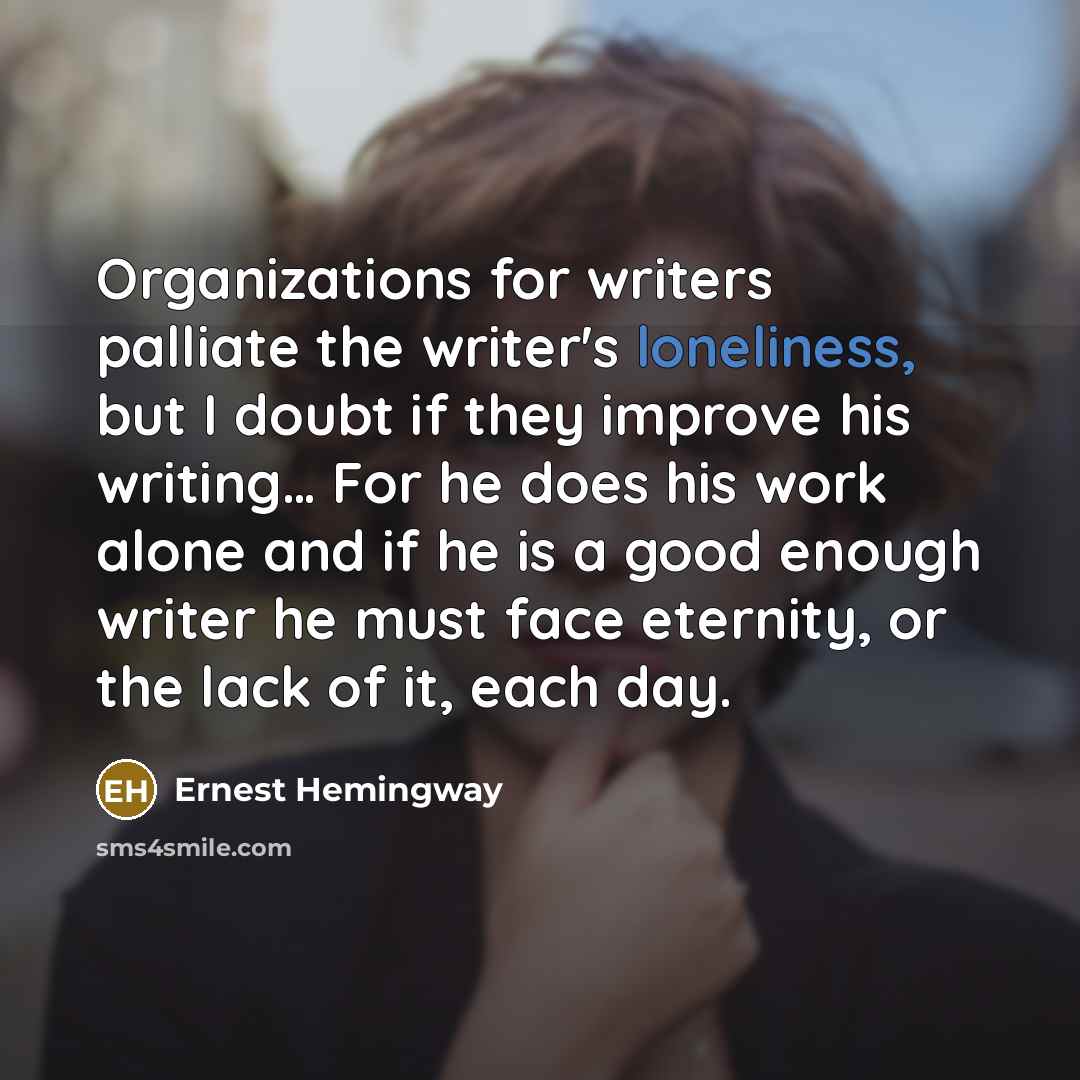 “Organizations for writers palliate the writer's loneliness, but I doubt…” quote by Ernest Hemingway