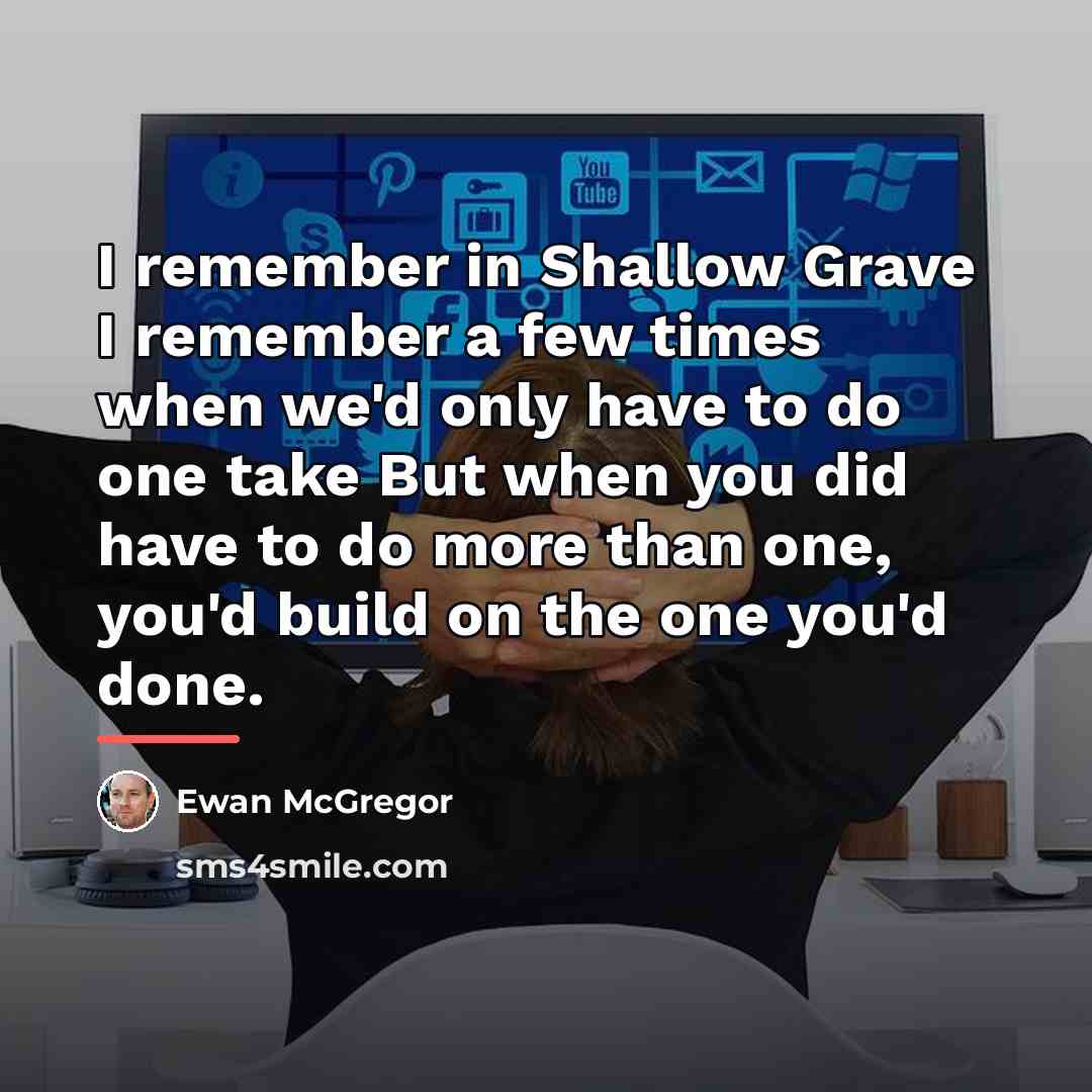 “I remember in Shallow Grave I remember a few times…” quote by Ewan McGregor