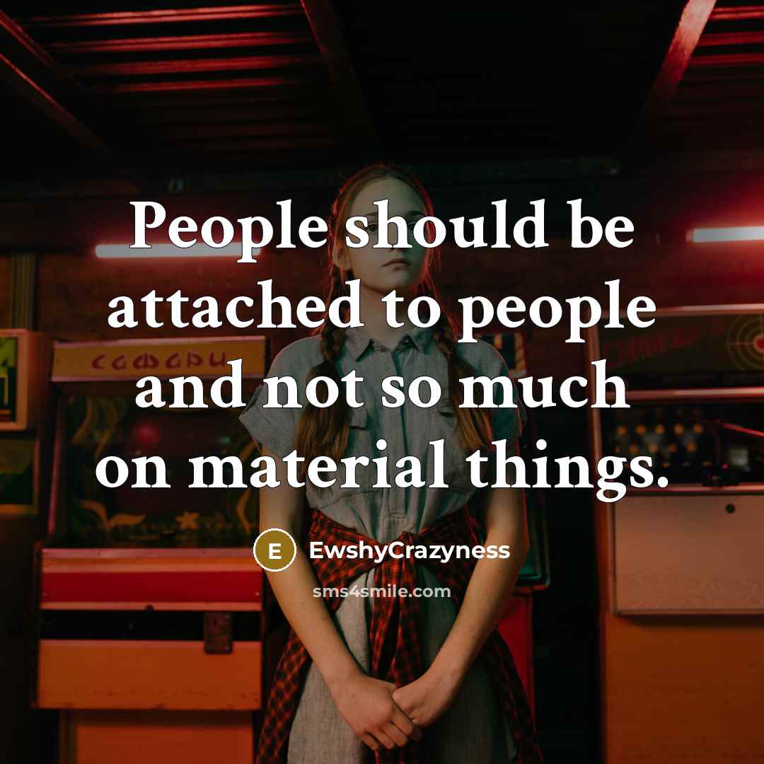 “People should be attached to people and not so much on material things.” quote by EwshyCrazyness