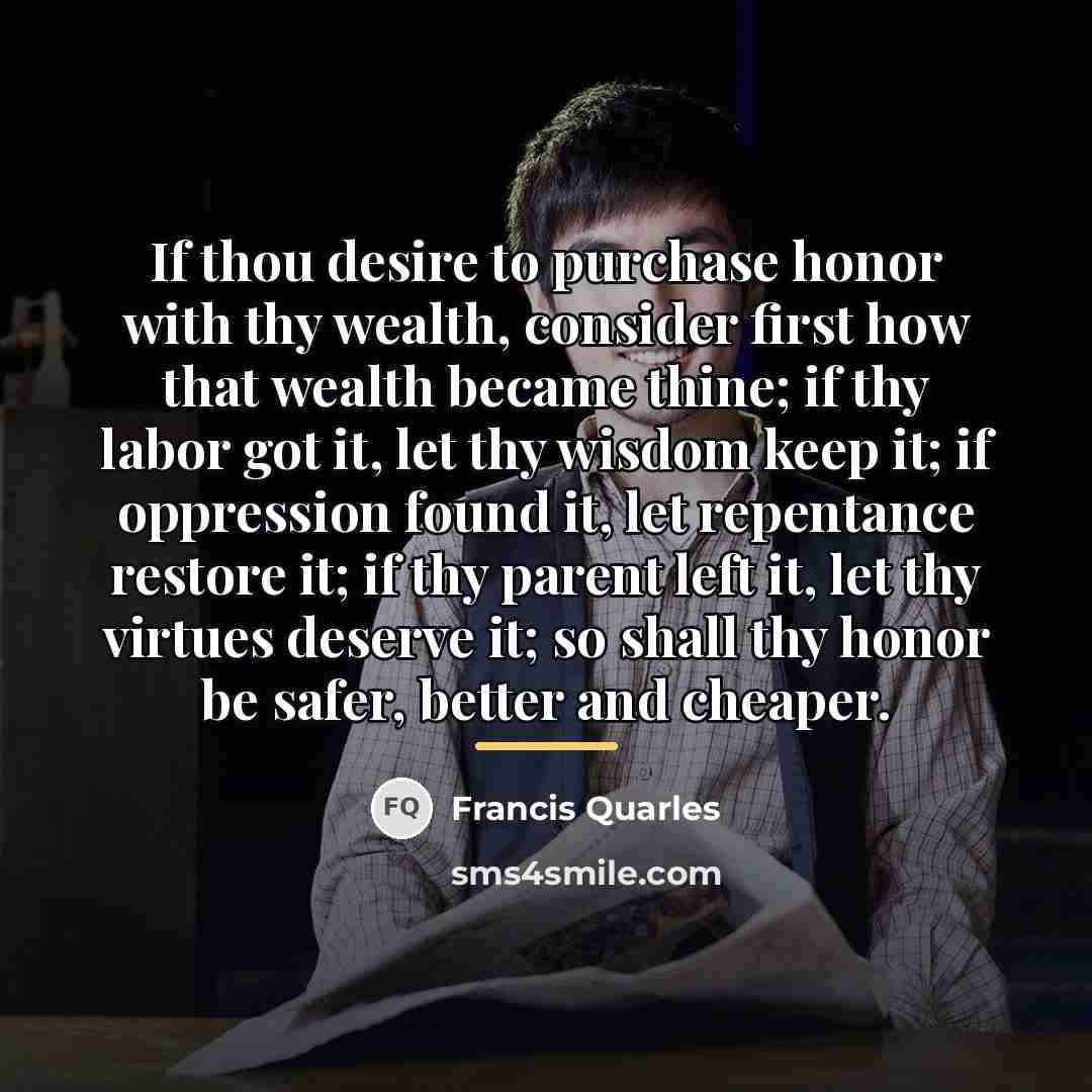 “If thou desire to purchase honor with thy wealth, consider…” quote by Francis Quarles