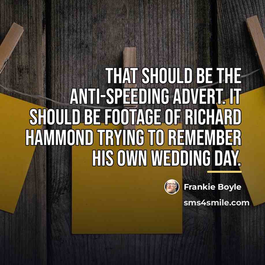 “That should be the anti-speeding advert. It should be footage…” quote by Frankie Boyle