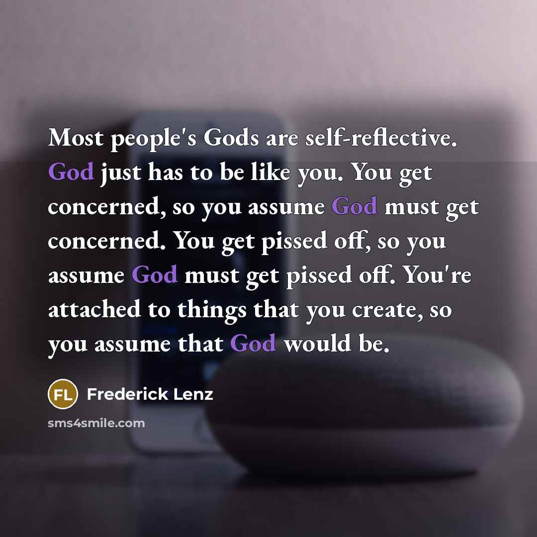“Most people's Gods are self-reflective. God just has to be…” quote by Frederick Lenz