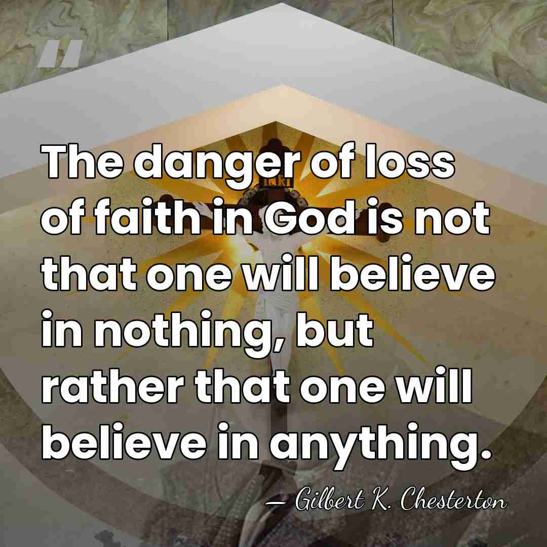The danger of loss of faith in God is not that one&hellip; - Gilbert K. Chesterton