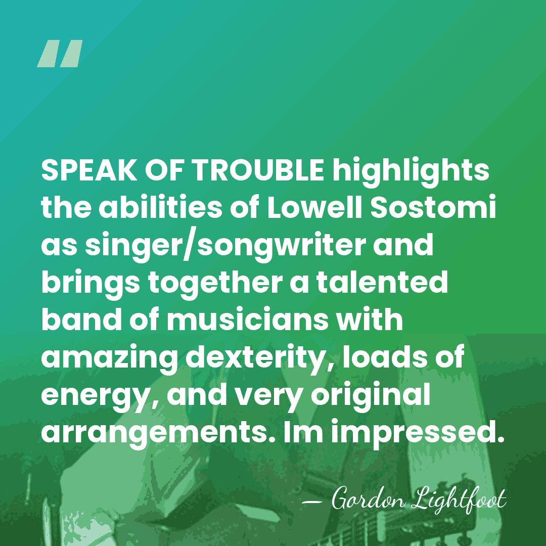 SPEAK OF TROUBLE highlights the abilities of Lowell Sostomi as singer/songwriter and&hellip; - Gordon Lightfoot