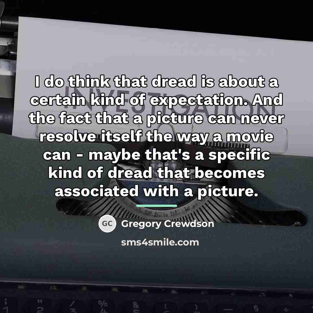 “I do think that dread is about a certain kind…” quote by Gregory Crewdson