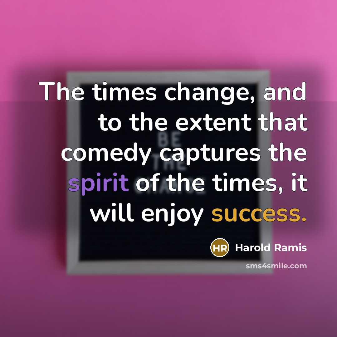 “The times change, and to the extent that comedy captures…” quote by Harold Ramis