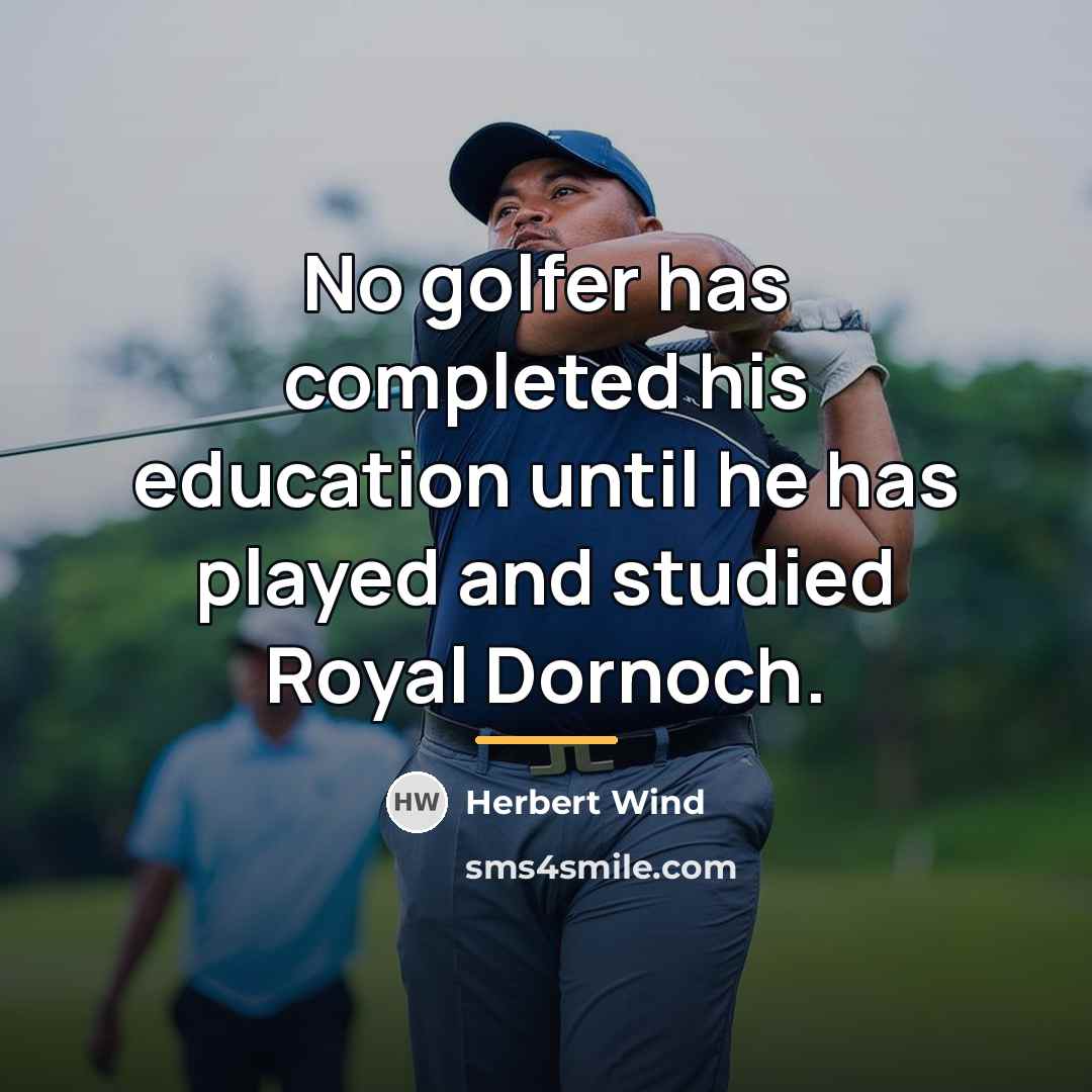 “No golfer has completed his education until he has played…” quote by Herbert Wind
