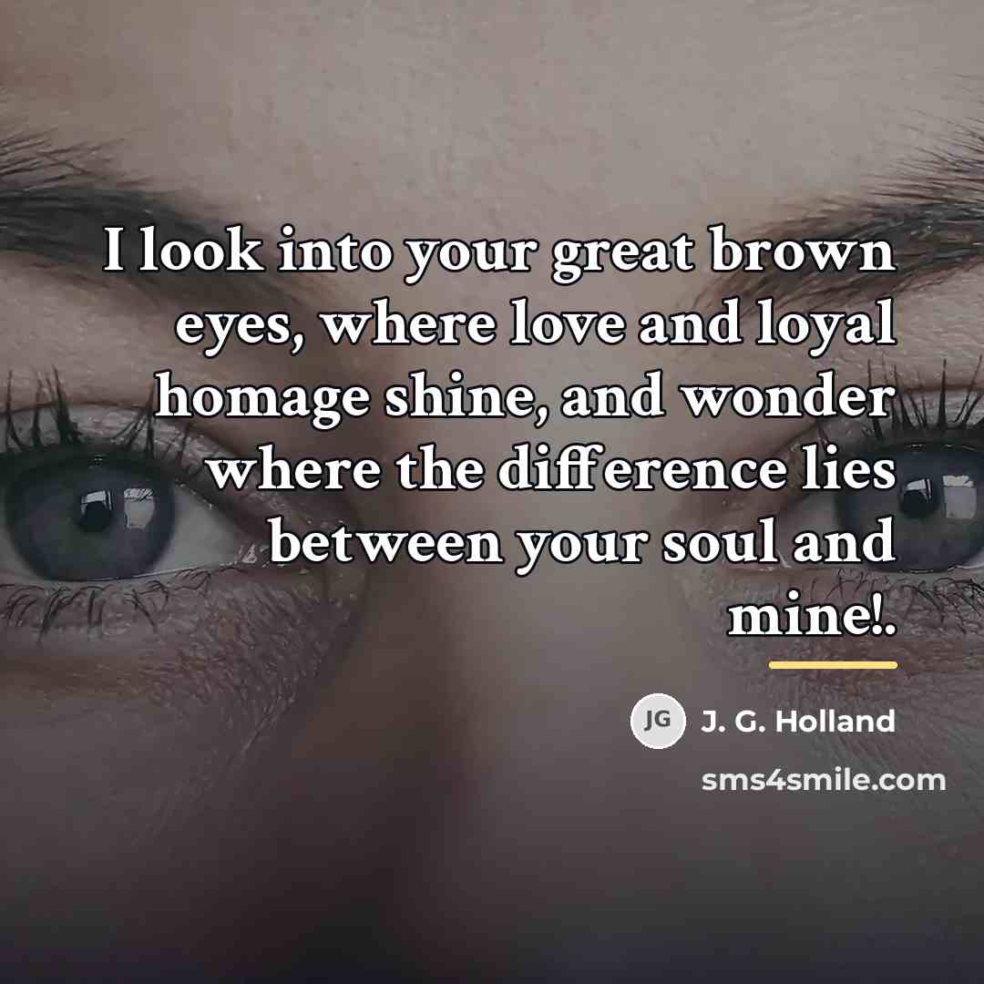 “I look into your great brown eyes, where love and…” quote by J. G. Holland