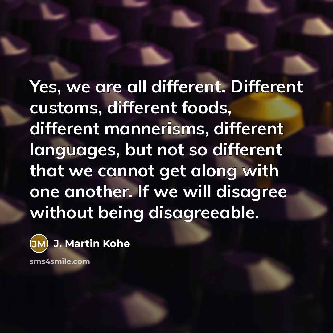 “Yes, we are all different. Different customs, different foods, different…” quote by J. Martin Kohe