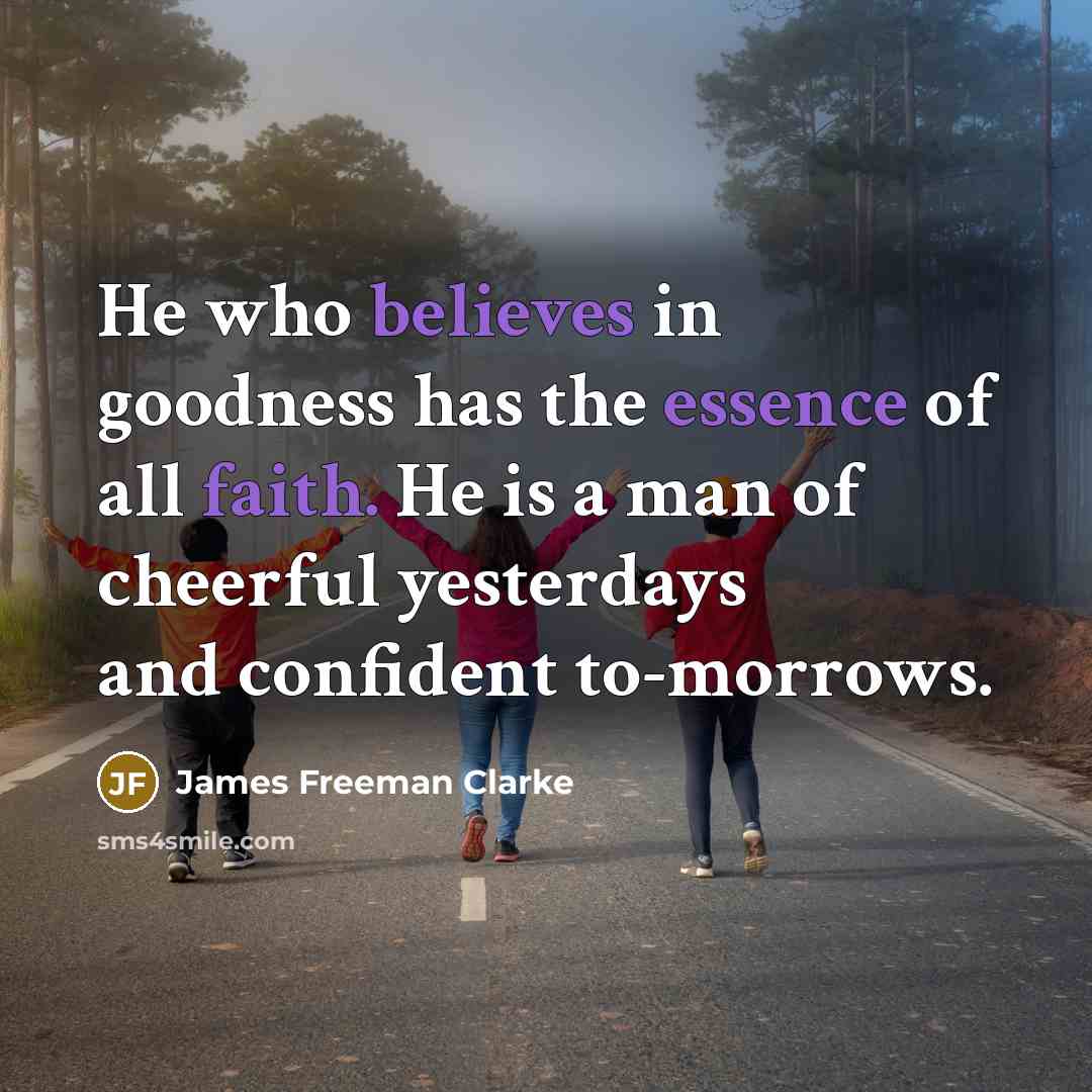 “He who believes in goodness has the essence of all…” quote by James Freeman Clarke