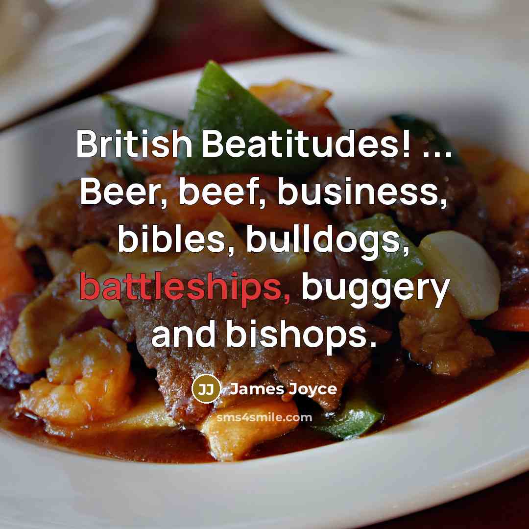 “British Beatitudes! ... Beer, beef, business, bibles, bulldogs, battleships, buggery and bishops.” quote by James Joyce