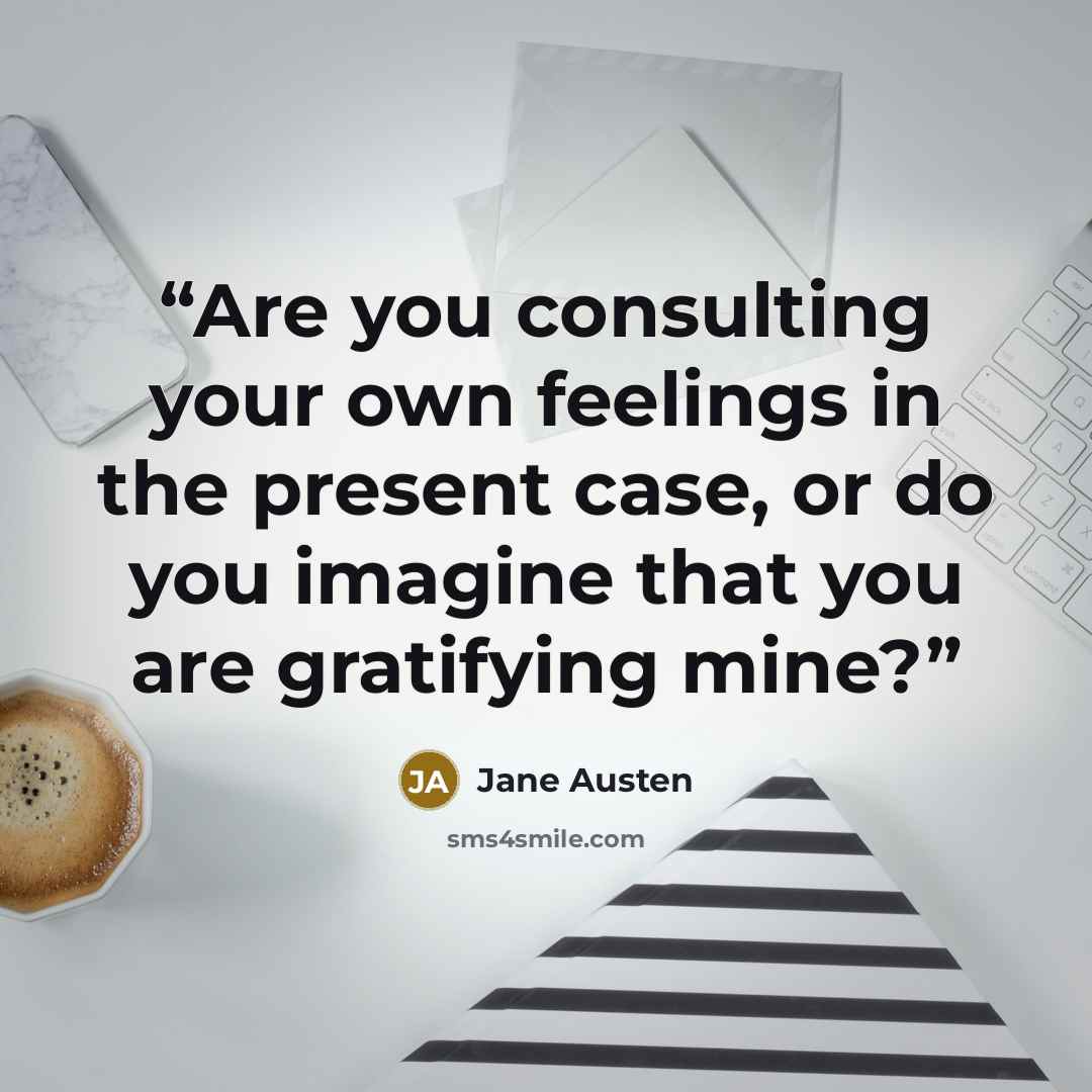 “Are you consulting your own feelings in the present case, or do you imagine that you are gratifying mine?” quote by Jane Austen
