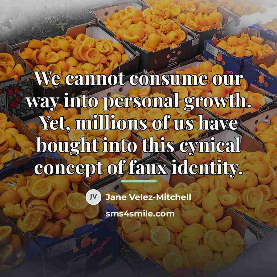 “We cannot consume our way into personal growth. Yet, millions…” quote by Jane Velez-Mitchell
