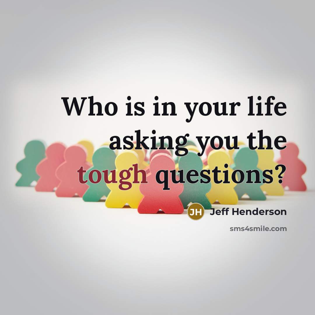 “Who is in your life asking you the tough questions?…” quote by Jeff Henderson
