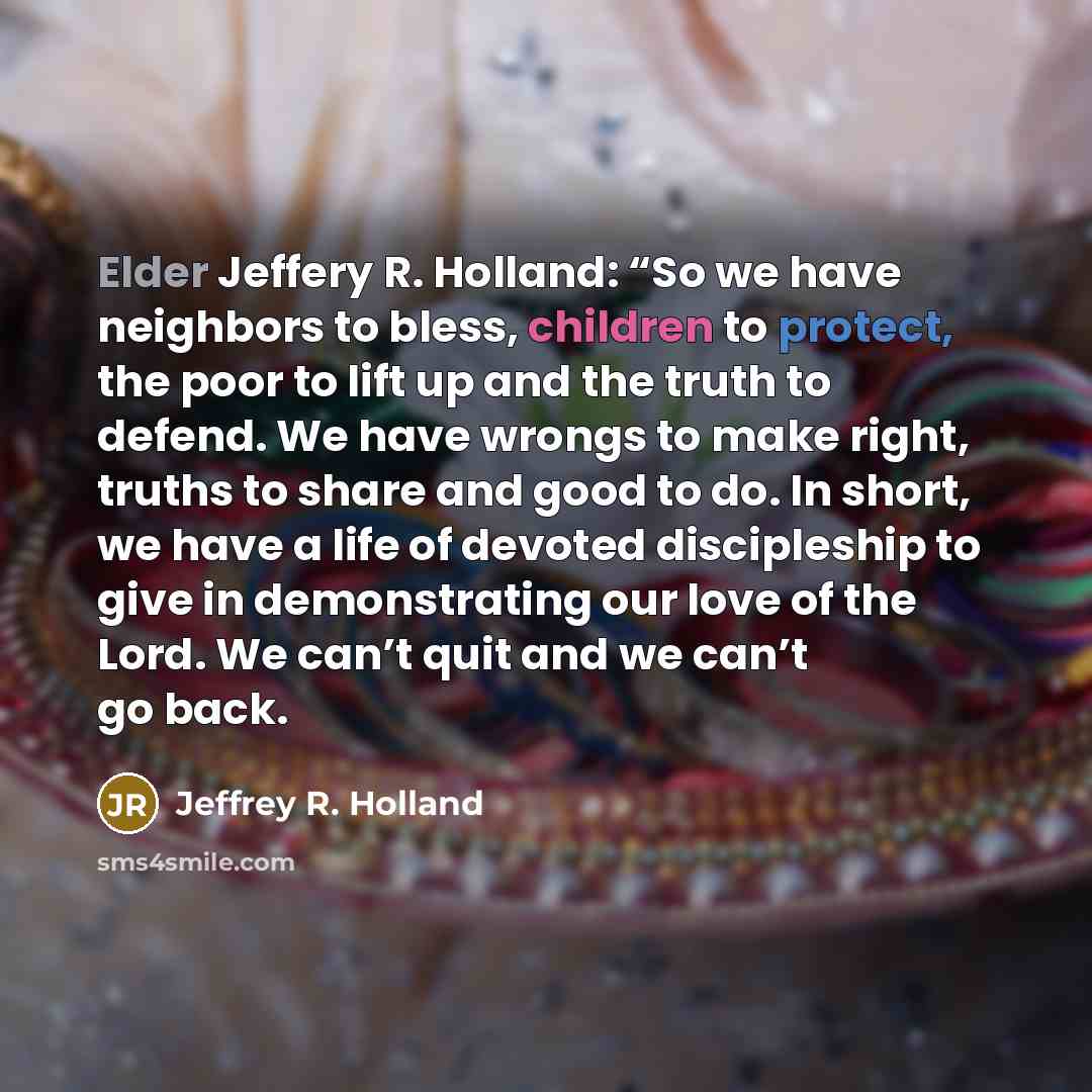 “Elder Jeffery R. Holland: “So we have neighbors to bless,…” quote by Jeffrey R. Holland